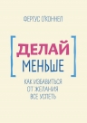 О'Коннел Ф.. Делай меньше. Как избавиться от желания все успеть