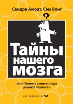 Амодт С., Вонг С.. Тайны нашего мозга, или Почему умные люди делают глупости