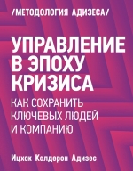 Адизес И.К.. Управление в эпоху кризиса. Как сохранить ключевых людей и компанию