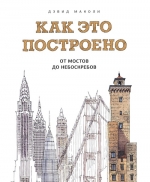 Маколи Д.. Как это построено: от мостов до небоскребов. Иллюстрированная энциклопедия