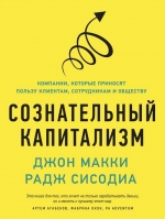 Макки Д., Сисодиа Р.. Сознательный капитализм. Компании, которые приносят пользу клиентам, сотрудникам и обществу