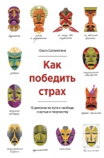 Соломатина О.. Как победить страх. 12 демонов на пути к свободе, счастью и творчеству