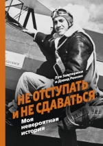 Замперини Л., Ренсин Д.. Не отступать и не сдаваться. Моя невероятная история