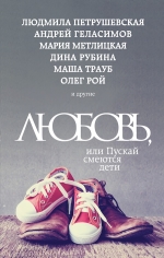 Рубина Д., Петрушевская Л., Геласимов А. и др.. Любовь, или Пускай смеются дети