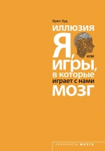 Худ Б.. Иллюзия «Я», или Игры, в которые играет с нами мозг