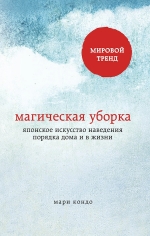 Кондо М.. Магическая уборка. Японское искусство наведения порядка дома и в жизни