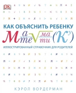 Вордерман К.. Как объяснить ребенку математику. Иллюстрированный справочник для родителей