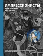 Импрессионисты. Жизнь и творчество в 500 картинах