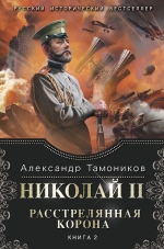 Тамоников А.А.. Николай II. Расстрелянная корона. Книга 2