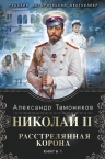 Тамоников А.А.. Николай II. Расстрелянная корона. Книга 1