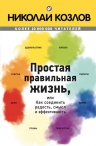 Козлов Н.И.. Простая правильная жизнь, или как соединить радость, смысл и эффективность