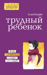 Каздин А.. Трудный ребенок. Как справиться с ним и с собой