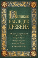 Душенко К.В.. Великое наследие древних: мысли и изречения древних греков, древних римлян, учителей Церкви, мудрецов Талмуда