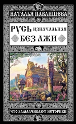 Павлищева Н.П.. Русь без лжи. Что замалчивают историки