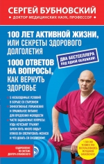 Бубновский С.М.. 100 лет активной жизни, или Секреты здорового долголетия; 1000 ответов на вопросы, как вернуть здоровье