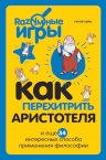 Кейв П.. Как перехитрить Аристотеля и ещё 34 интересных способа применения философии