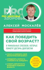 Москалев А.А.. Как победить свой возраст? 8 уникальных способов, которые помогут достичь долголетия