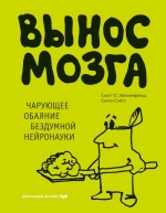 Сэйтл С., Лилиенфельд С.О.. Вынос мозга. Чарующее обаяние бездумной нейронауки