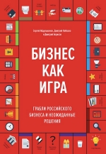 Абдульманов С., Кибкало Д., Борисов Д.. Бизнес как игра. Грабли российского бизнеса и неожиданные решения