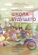 Робинсон К., Ароника Л.. Школа будущего. Как вырастить талантливого ребенка