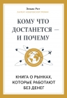 Рот Э.. Кому что достанется — и почему. Книга о рынках, которые работают без денег