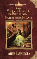 Гаврилова А.С.. Астра. Упрямое счастье, или Воспитание маленького дракона