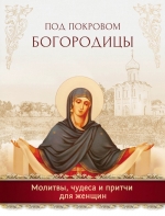 Под покровом Богородицы. Молитвы, чудеса и притчи для женщин