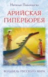 Павлищева Н.П.. Арийская Гиперборея. Колыбель Русского Мира