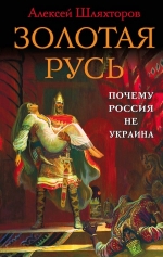 Шляхторов А.Г.. Золотая Русь. Почему Россия не Украина?