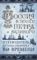 Россия в эпоху Петра Великого. Путеводитель путешественника во времени