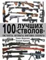 Федосеев С.Л., Ардашев А.Н.. 100 лучших «стволов» – пистолеты, автоматы, винтовки, пулеметы