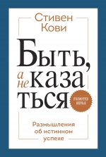 Кови С.. Быть, а не казаться. Размышления об истинном успехе