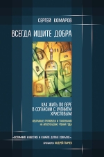 Комаров С.Н.. Всегда ищите добра. Как жить по вере в согласии с учением Христовым