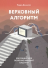 Домингос П.. Верховный алгоритм. Как машинное обучение изменит наш мир