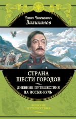 Валиханов Ч.Ч.. Страна шести городов. Дневник путешествия на Иссык-Куль