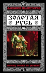 Шляхторов А.Г.. Золотая Русь. Почему Россия не Украина?