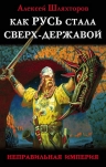 Шляхторов А.Г.. Как Русь стала Сверх-Державой. «Неправильная Империя»