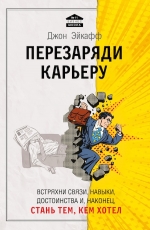 Эйкафф Д.. Перезаряди карьеру. Встряхни связи, навыки, достоинства и, наконец, стань тем, кем хотел