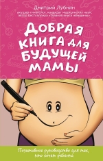 Лубнин Д.М.. Добрая книга для будущей мамы. Позитивное руководство для тех, кто хочет ребенка