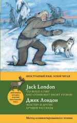 Лондон Д.. «Костер» и другие лучшие рассказы = «To Build a Fire» and Other Best Short Stories. Метод комментированного чтения