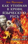 Прозоров Л.Р.. Как утопили в крови Языческую Русь. Иго нового Бога