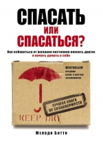 Битти М.. Спасать или спасаться? Как избавитьcя от желания постоянно опекать других и начать думать о себе