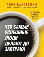 Вандеркам Л.. Что самые успешные люди делают до завтрака. Как изменить к лучшему свое утро... и жизнь