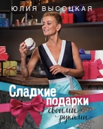 Рекомендуем новинку – книгу «Сладкие подарки своими руками» Юлии Высоцкой