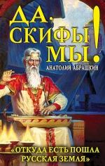 Абрашкин А.А.. Да, скифы мы! «Откуда есть пошла Русская Земля»