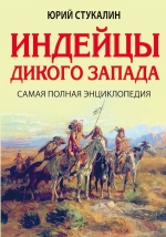 Стукалин Ю.В.. Индейцы Дикого Запада. Самая полная энциклопедия