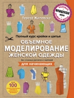 Жилевска Т.. Полный курс кройки и шитья. Объемное моделирование женской одежды без сложных расчетов и чертежей. Для начинающих