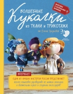 Гриднева Е.Н.. Волшебные куколки из ткани и трикотажа от Елены Гридневой. Полное пошаговое руководство по шитью кукол и созданию аксессуаров