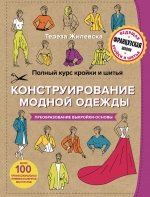 Жилевска Т.. Полный курс кройки и шитья. Конструирование модной одежды. Преобразование выкройки-основы