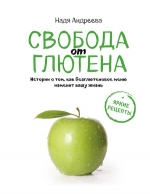 Андреева Н.. Свобода от глютена. Истории о том, как безглютеновое меню изменит вашу жизнь + яркие рецепты